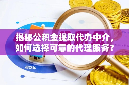 铁门关揭秘公积金提取代办中介，如何选择可靠的代理服务？