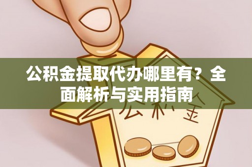 铁门关公积金提取代办哪里有？全面解析与实用指南