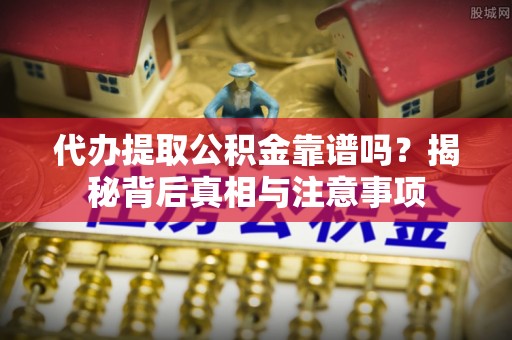 铁门关代办提取公积金靠谱吗？揭秘背后真相与注意事项