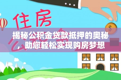 铁门关揭秘公积金贷款抵押的奥秘，助您轻松实现购房梦想