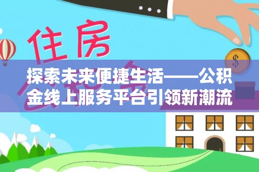 铁门关探索未来便捷生活——公积金线上服务平台引领新潮流