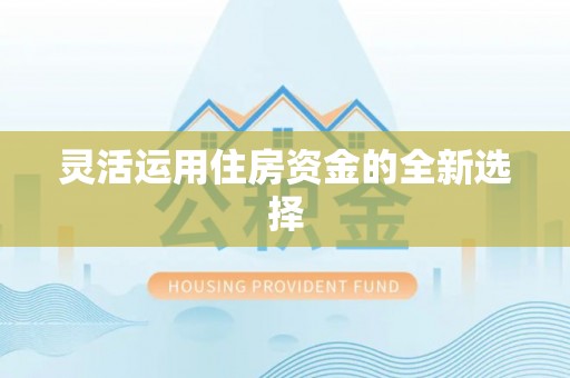 铁门关灵活运用住房资金的全新选择