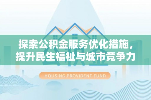 铁门关探索公积金服务优化措施，提升民生福祉与城市竞争力