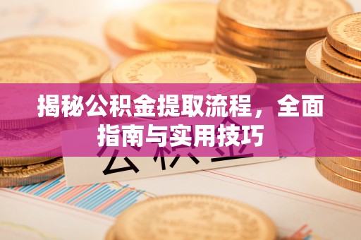 铁门关揭秘公积金提取流程，全面指南与实用技巧