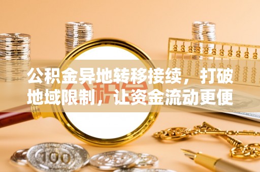 铁门关公积金异地转移接续，打破地域限制，让资金流动更便捷