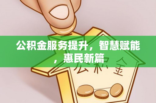 铁门关公积金服务提升，智慧赋能，惠民新篇