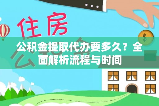 铁门关公积金提取代办要多久？全面解析流程与时间