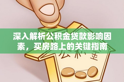铁门关深入解析公积金贷款影响因素，买房路上的关键指南