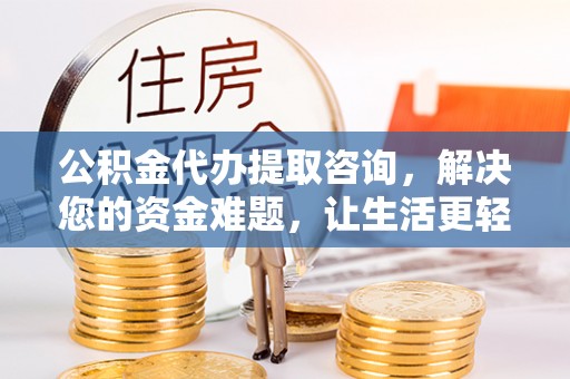 铁门关公积金代办提取咨询，解决您的资金难题，让生活更轻松