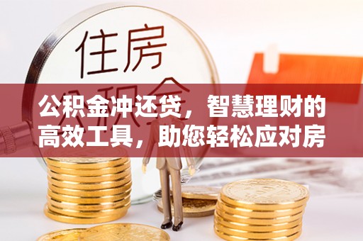 铁门关公积金冲还贷，智慧理财的高效工具，助您轻松应对房贷压力