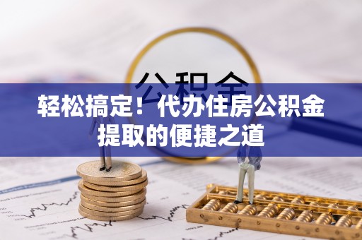 铁门关轻松搞定！代办住房公积金提取的便捷之道