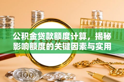 铁门关公积金贷款额度计算，揭秘影响额度的关键因素与实用技巧