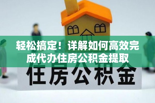 铁门关轻松搞定！详解如何高效完成代办住房公积金提取