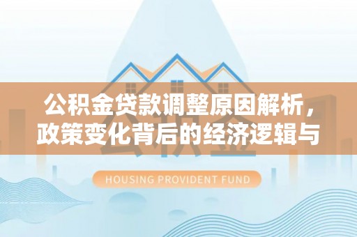 铁门关公积金贷款调整原因解析，政策变化背后的经济逻辑与民生考量