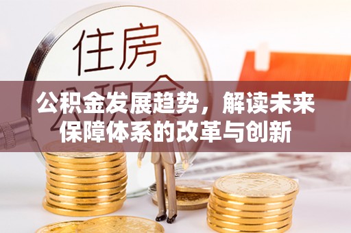 铁门关公积金发展趋势，解读未来保障体系的改革与创新