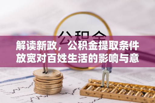 铁门关解读新政，公积金提取条件放宽对百姓生活的影响与意义