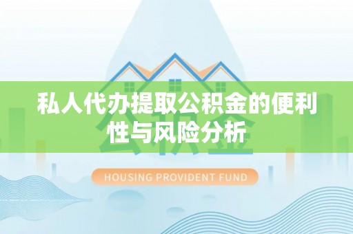 铁门关私人代办提取公积金的便利性与风险分析