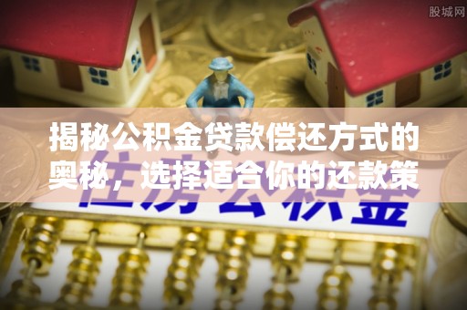 铁门关揭秘公积金贷款偿还方式的奥秘，选择适合你的还款策略