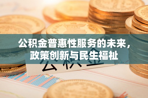 铁门关公积金普惠性服务的未来，政策创新与民生福祉