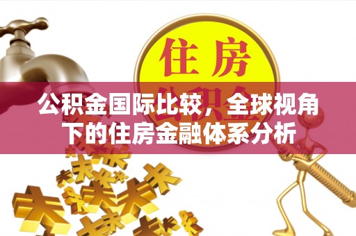 铁门关公积金国际比较，全球视角下的住房金融体系分析
