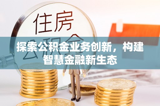 铁门关探索公积金业务创新，构建智慧金融新生态